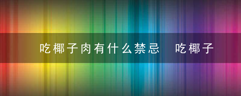 吃椰子肉有什么禁忌 吃椰子肉的禁忌介绍